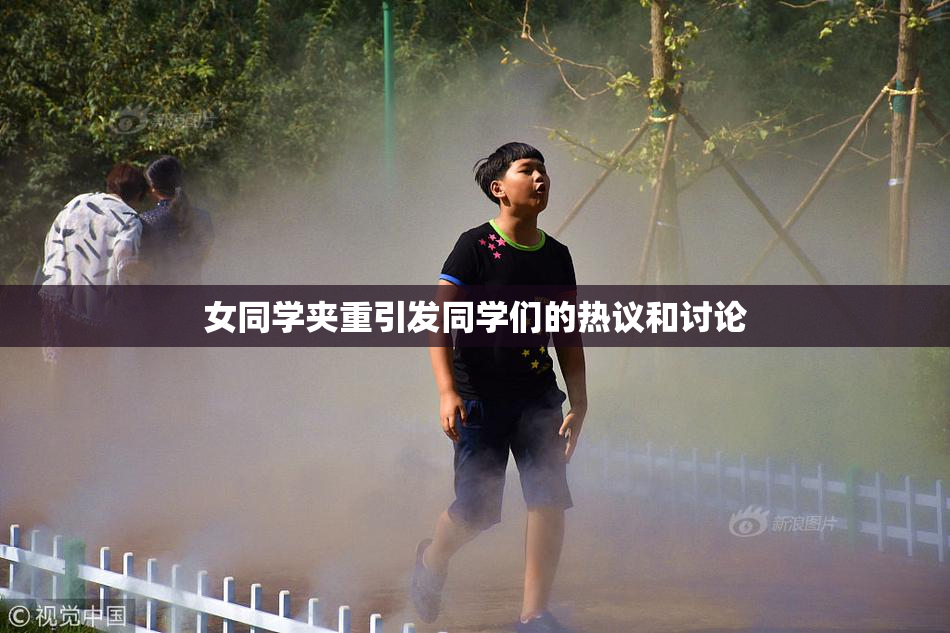女同学夹重引发同学们的热议和讨论