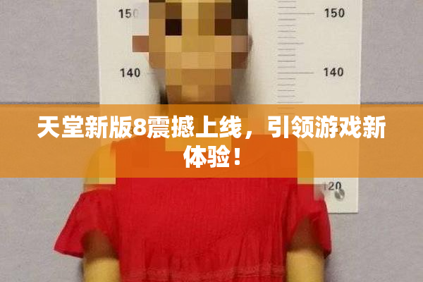 天堂新版8震撼上线，引领游戏新体验！
