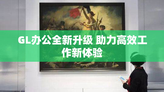 GL办公全新升级 助力高效工作新体验