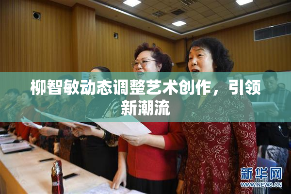 柳智敏动态调整艺术创作，引领新潮流