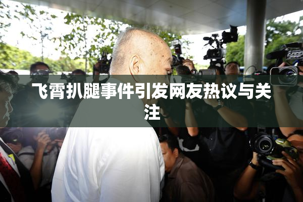 飞霄扒腿事件引发网友热议与关注