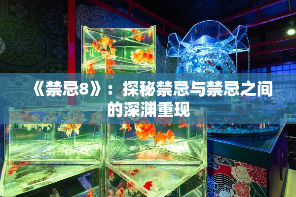 《禁忌8》：探秘禁忌与禁忌之间的深渊重现