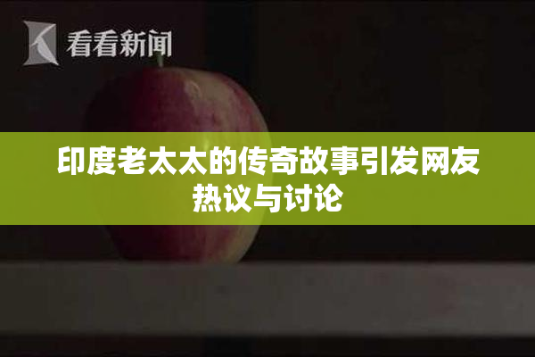 印度老太太的传奇故事引发网友热议与讨论