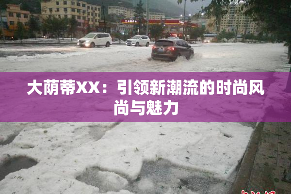 大荫蒂XX：引领新潮流的时尚风尚与魅力