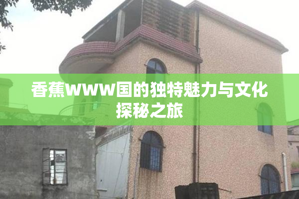 香蕉WWW国的独特魅力与文化探秘之旅