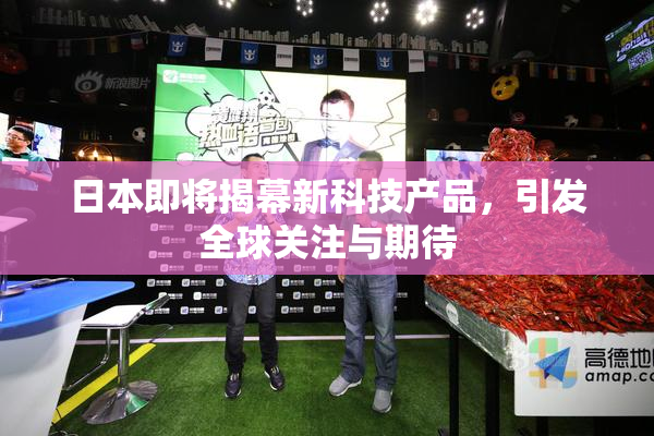 日本即将揭幕新科技产品，引发全球关注与期待