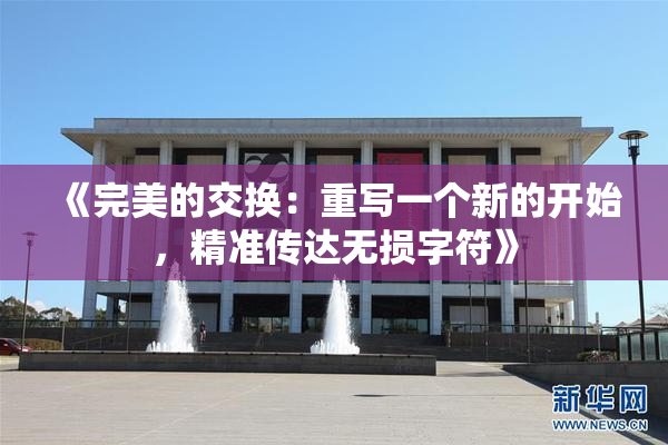 《完美的交换：重写一个新的开始，精准传达无损字符》