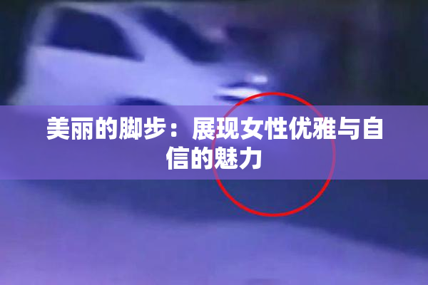 美丽的脚步：展现女性优雅与自信的魅力