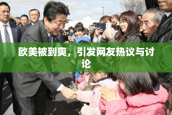 欧美被到爽，引发网友热议与讨论