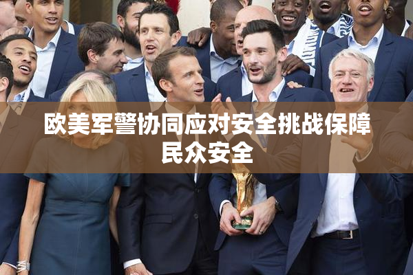 欧美军警协同应对安全挑战保障民众安全