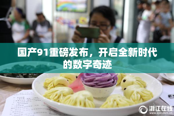 国产91重磅发布，开启全新时代的数字奇迹