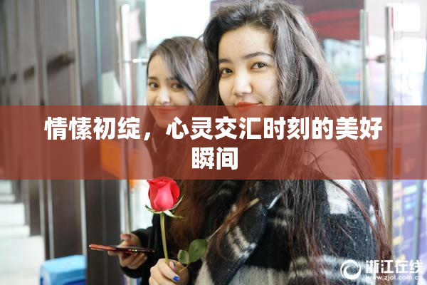 情愫初绽，心灵交汇时刻的美好瞬间