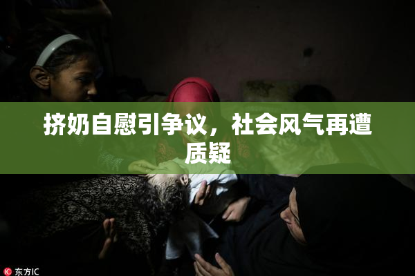挤奶自慰引争议，社会风气再遭质疑