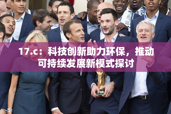 17.c：科技创新助力环保，推动可持续发展新模式探讨
