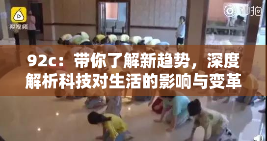 92c：带你了解新趋势，深度解析科技对生活的影响与变革