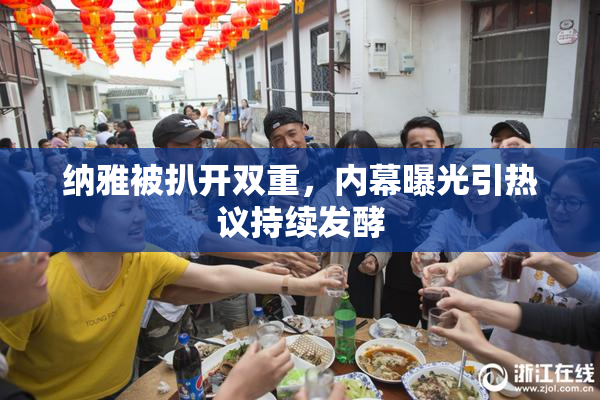 纳雅被扒开双重，内幕曝光引热议持续发酵