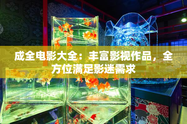 成全电影大全：丰富影视作品，全方位满足影迷需求