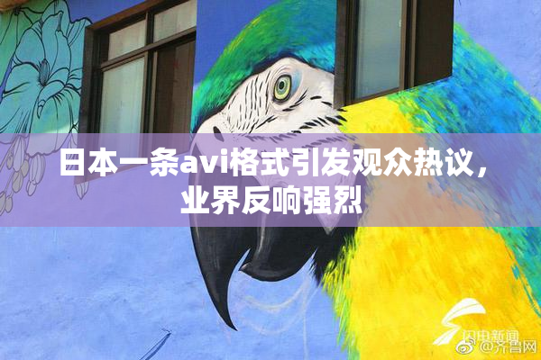 日本一条avi格式引发观众热议，业界反响强烈