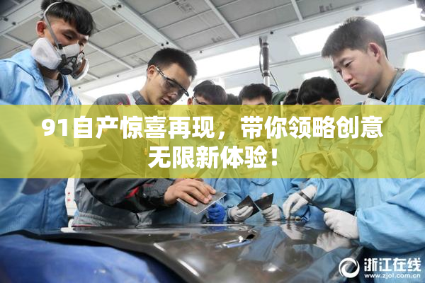 91自产惊喜再现，带你领略创意无限新体验！