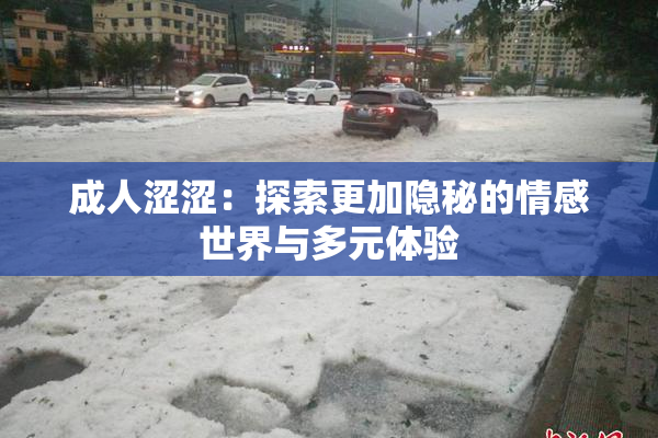 成人涩涩：探索更加隐秘的情感世界与多元体验