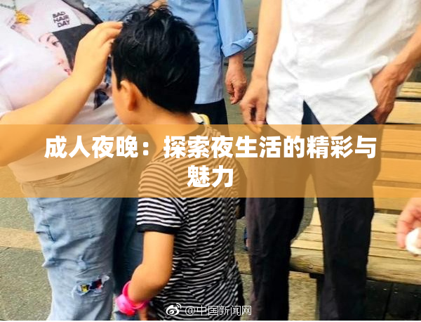 成人夜晚：探索夜生活的精彩与魅力