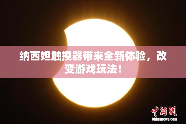 纳西妲触摸器带来全新体验，改变游戏玩法！