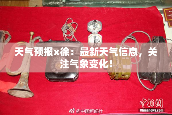 天气预报x徐：最新天气信息，关注气象变化！