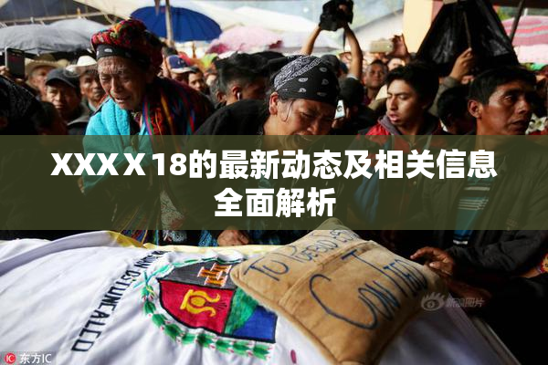 XXXⅩ18的最新动态及相关信息全面解析