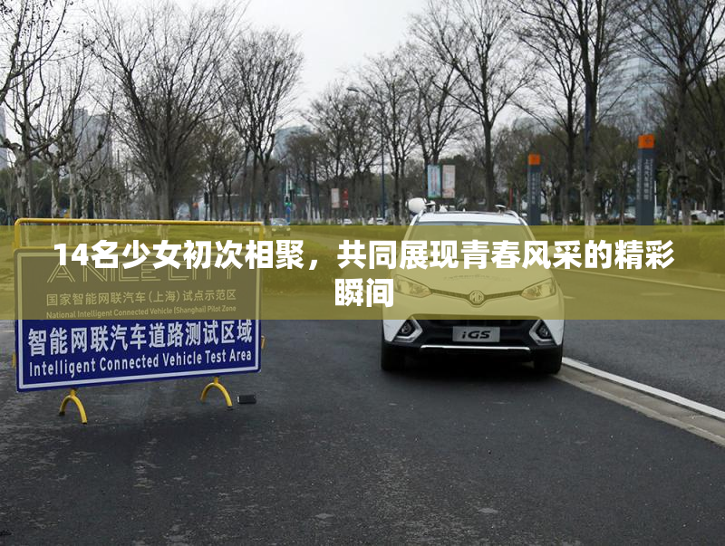 14名少女初次相聚，共同展现青春风采的精彩瞬间