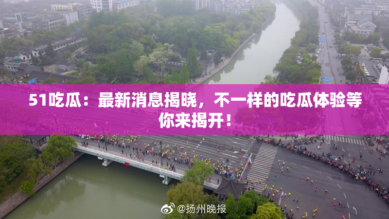 51吃瓜：最新消息揭晓，不一样的吃瓜体验等你来揭开！