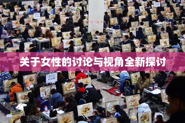 关于女性的讨论与视角全新探讨