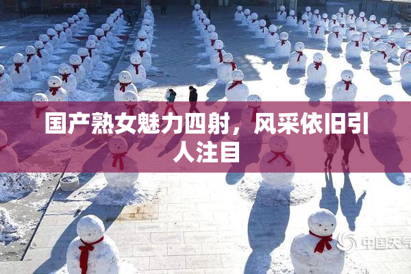 国产熟女魅力四射，风采依旧引人注目