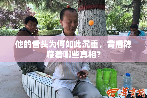 他的舌头为何如此沉重，背后隐藏着哪些真相？