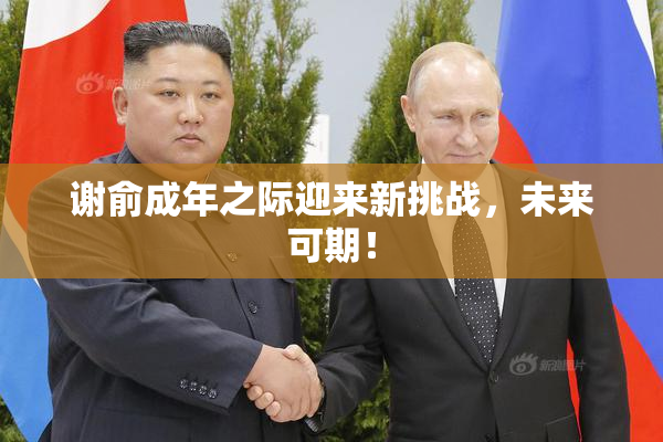 谢俞成年之际迎来新挑战，未来可期！