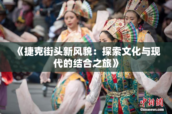 《捷克街头新风貌：探索文化与现代的结合之旅》