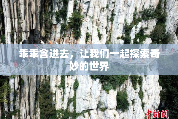 乖乖含进去，让我们一起探索奇妙的世界