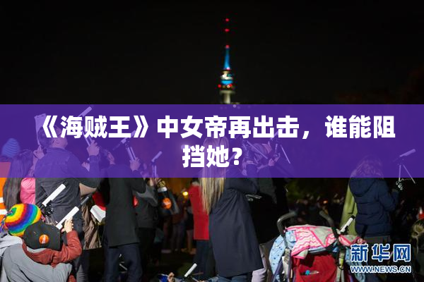 《海贼王》中女帝再出击，谁能阻挡她？