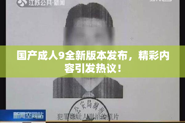 国产成人9全新版本发布，精彩内容引发热议！