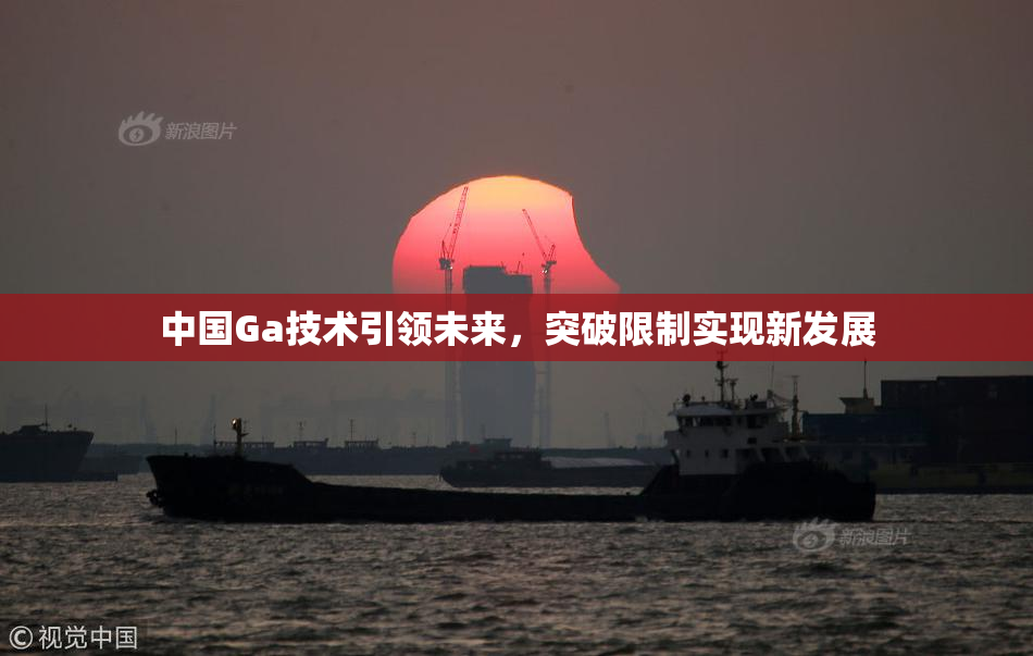 中国Ga技术引领未来，突破限制实现新发展