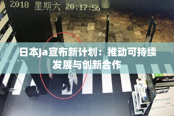 日本Ja宣布新计划：推动可持续发展与创新合作