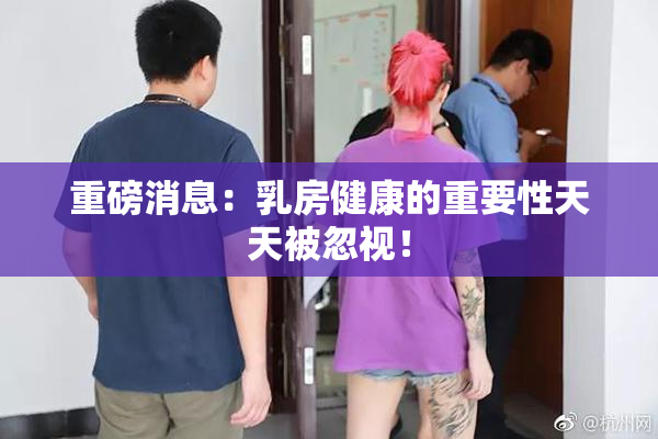 重磅消息：乳房健康的重要性天天被忽视！