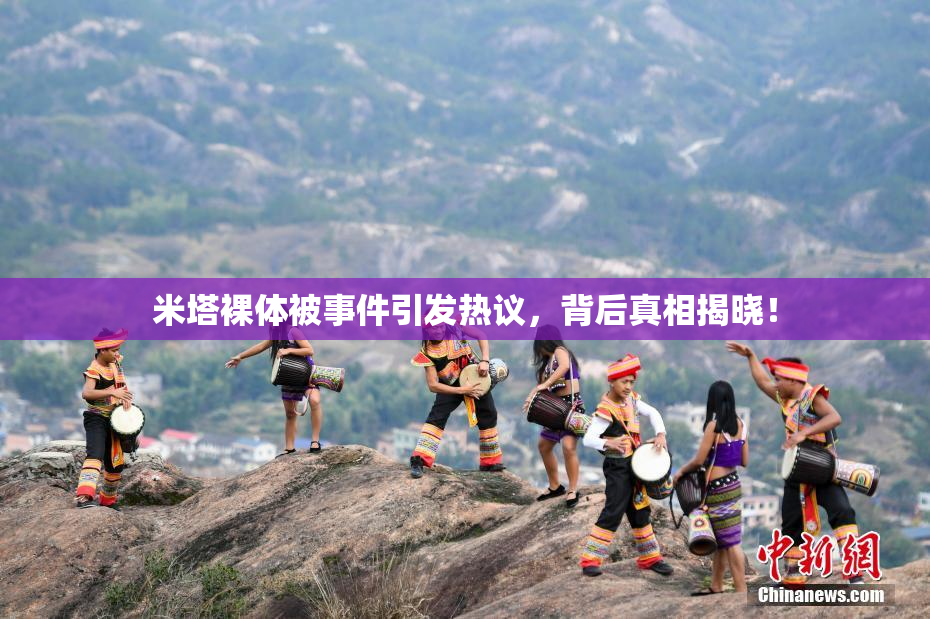 米塔裸体被事件引发热议，背后真相揭晓！