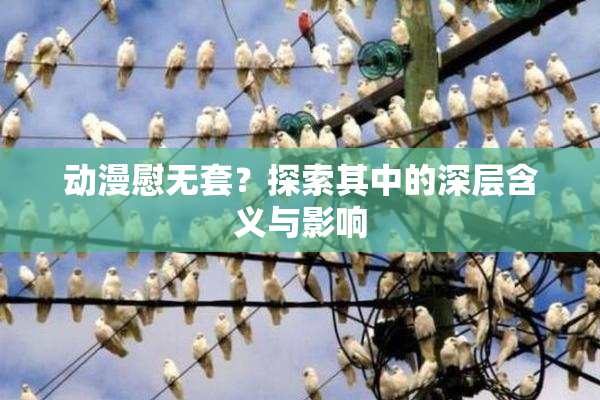 动漫慰无套？探索其中的深层含义与影响