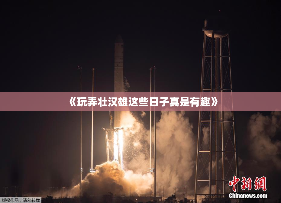 《玩弄壮汉雄这些日子真是有趣》