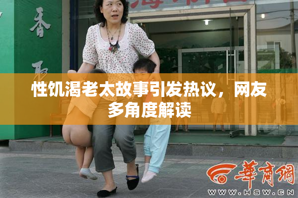 性饥渴老太故事引发热议，网友多角度解读