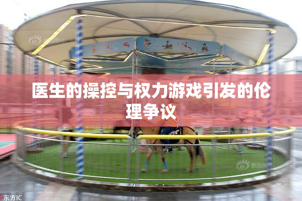 医生的操控与权力游戏引发的伦理争议