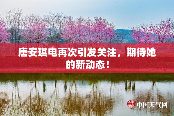 唐安琪电再次引发关注，期待她的新动态！