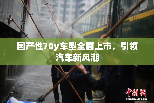 国产性70y车型全面上市，引领汽车新风潮