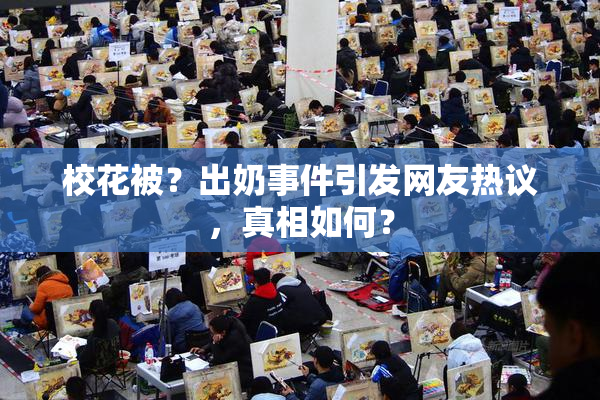 校花被？出奶事件引发网友热议，真相如何？
