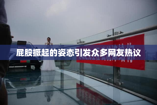屁股撅起的姿态引发众多网友热议